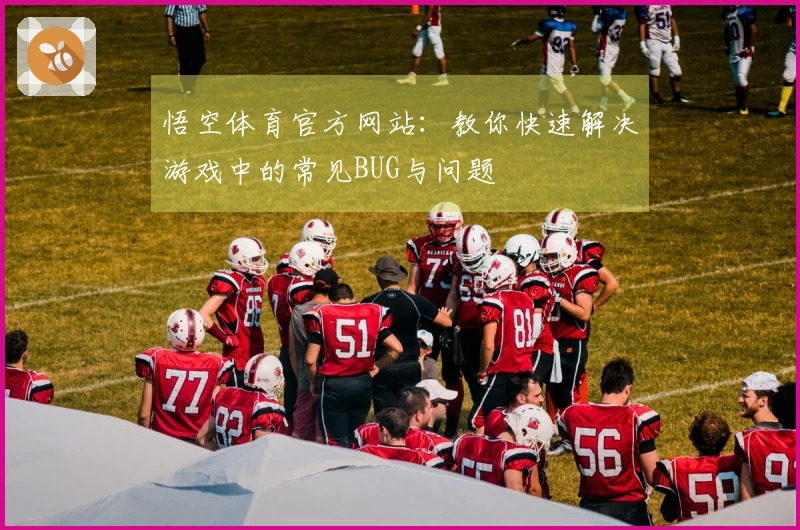 悟空体育官方网站：教你快速解决游戏中的常见BUG与问题