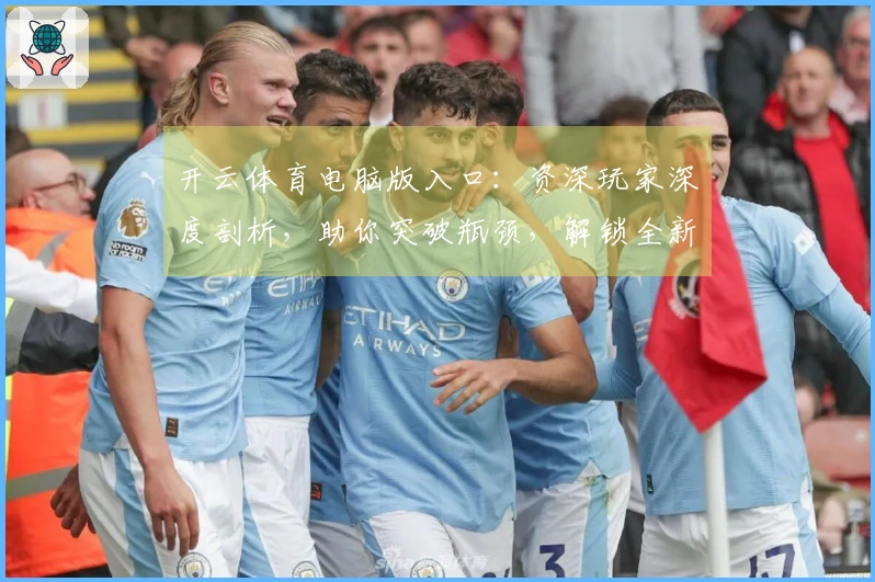 开云体育电脑版入口：资深玩家深度剖析，助你突破瓶颈，解锁全新游戏体验