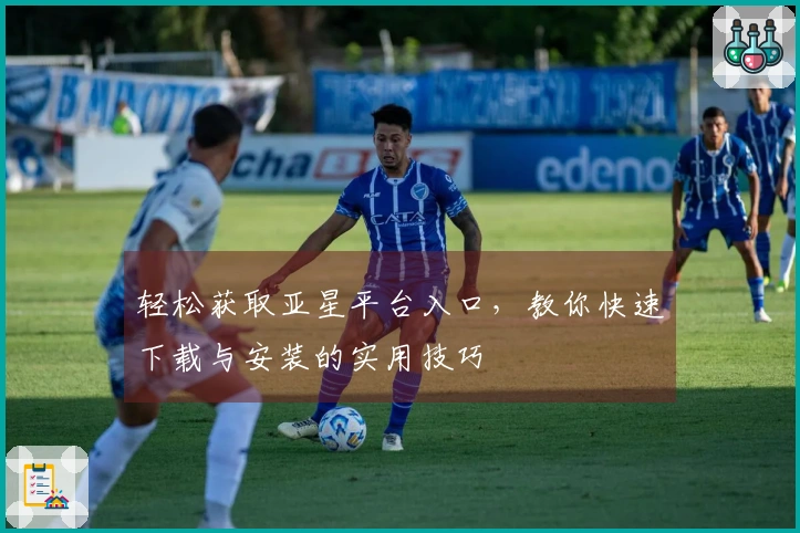 轻松获取亚星平台入口，教你快速下载与安装的实用技巧