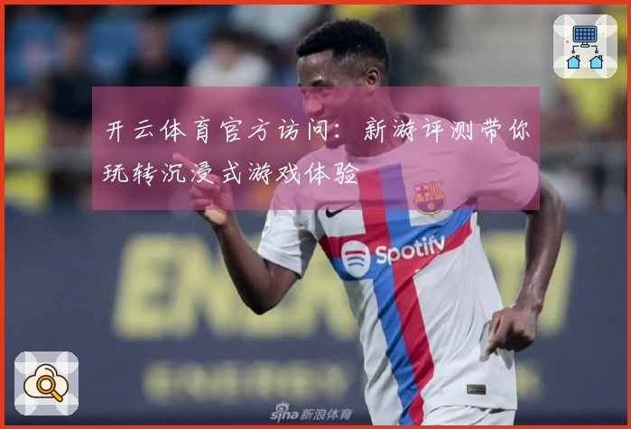 开云体育官方访问：新游评测带你玩转沉浸式游戏体验