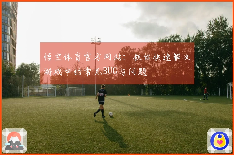 悟空体育官方网站：教你快速解决游戏中的常见BUG与问题